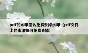 pdf的水印怎么免费去掉水印（pdf文件上的水印如何免费去掉）