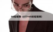 98短视频（877=95的短视频）