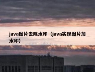 java图片去除水印（java实现图片加水印）