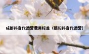 成都抖音代运营费用标准（德阳抖音代运营）