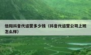 信阳抖音代运营多少钱（抖音代运营公司上班怎么样）