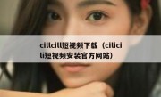 cillcill短视频下载（cilicili短视频安装官方网站）