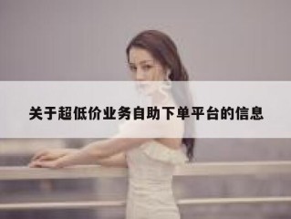 关于超低价业务自助下单平台的信息