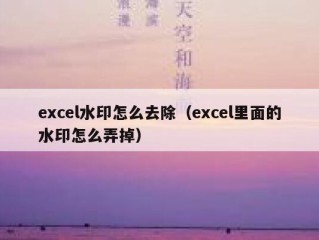 excel水印怎么去除（excel里面的水印怎么弄掉）