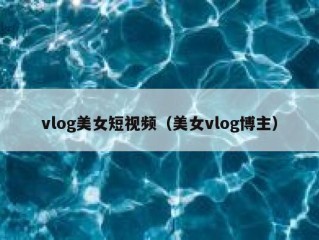 vlog美女短视频（美女vlog博主）