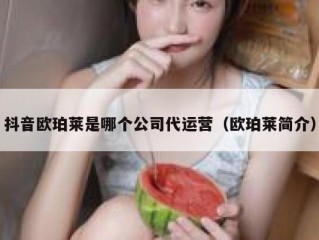 抖音欧珀莱是哪个公司代运营（欧珀莱简介）