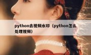 python去视频水印（python怎么处理视频）