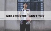 浙江抖音代运营加盟（抖音旗下代运营）