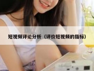 短视频评论分析（评价短视频的指标）