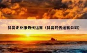 抖音企业服务代运营（抖音的代运营公司）