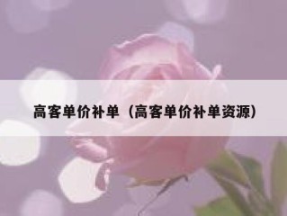 高客单价补单（高客单价补单资源）