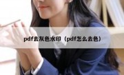 pdf去灰色水印（pdf怎么去色）