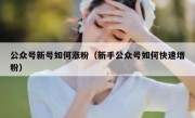 公众号新号如何涨粉（新手公众号如何快速增粉）