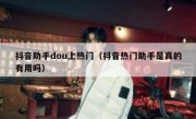 抖音助手dou上热门（抖音热门助手是真的有用吗）