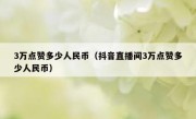 3万点赞多少人民币（抖音直播间3万点赞多少人民币）