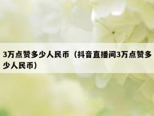 3万点赞多少人民币（抖音直播间3万点赞多少人民币）