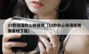 15秒动漫伤心短视频（15秒伤心动漫短视频素材下载）