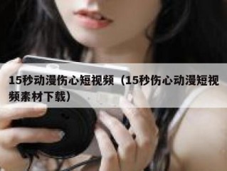 15秒动漫伤心短视频（15秒伤心动漫短视频素材下载）