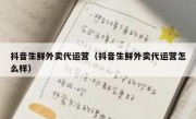 抖音生鲜外卖代运营（抖音生鲜外卖代运营怎么样）