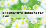 网红商城自助下单平台（网红商城自助下单平台app）