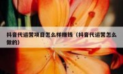 抖音代运营项目怎么样赚钱（抖音代运营怎么做的）