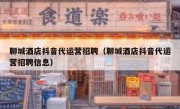 聊城酒店抖音代运营招聘（聊城酒店抖音代运营招聘信息）