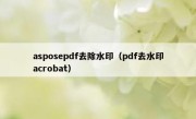 asposepdf去除水印（pdf去水印acrobat）