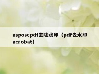 asposepdf去除水印（pdf去水印acrobat）