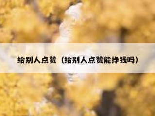 给别人点赞（给别人点赞能挣钱吗）