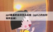 ppt里面的水印怎么去除（ppt上的水印如何去掉）