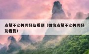 点赞不让共同好友看到（微信点赞不让共同好友看到）