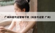 广州抖音代运营哪个好（抖音代运营 广州）