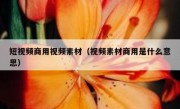 短视频商用视频素材（视频素材商用是什么意思）