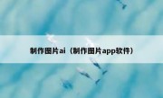 制作图片ai（制作图片app软件）