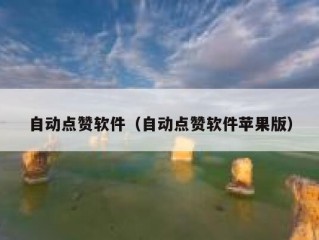 自动点赞软件（自动点赞软件苹果版）