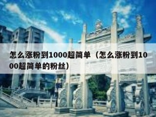 怎么涨粉到1000超简单（怎么涨粉到1000超简单的粉丝）