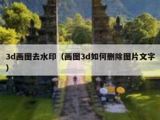 3d画图去水印（画图3d如何删除图片文字）