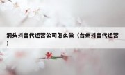 洞头抖音代运营公司怎么做（台州抖音代运营）