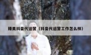 臻美抖音代运营（抖音代运营工作怎么样）