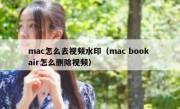 mac怎么去视频水印（mac book air怎么删除视频）