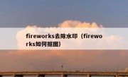 fireworks去除水印（fireworks如何抠图）