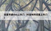 设置开通dou上热门（抖音如何设置上热门）