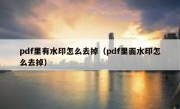 pdf里有水印怎么去掉（pdf里面水印怎么去掉）