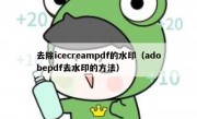 去除icecreampdf的水印（adobepdf去水印的方法）