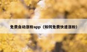 免费自动涨粉app（如何免费快速涨粉）