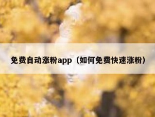 免费自动涨粉app（如何免费快速涨粉）