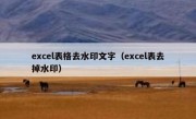 excel表格去水印文字（excel表去掉水印）