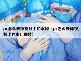 pr怎么去掉视频上的水印（pr怎么去掉视频上的水印图片）