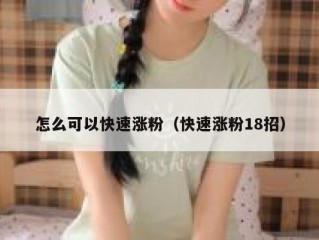 怎么可以快速涨粉（快速涨粉18招）