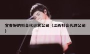 宜春好的抖音代运营公司（江西抖音代理公司）